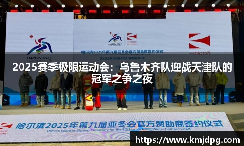 2025赛季极限运动会：乌鲁木齐队迎战天津队的冠军之争之夜