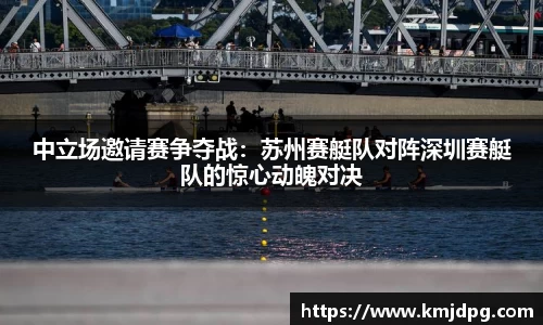 中立场邀请赛争夺战：苏州赛艇队对阵深圳赛艇队的惊心动魄对决