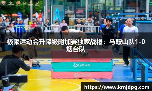 极限运动会升降级附加赛独家战报：马鞍山队1-0烟台队