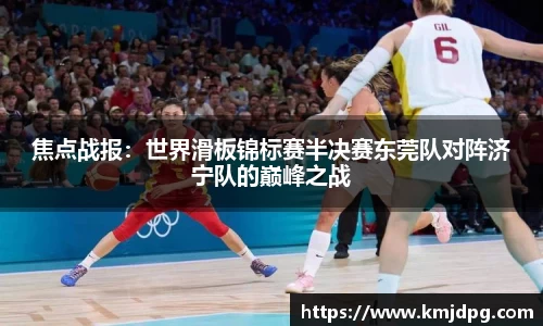焦点战报：世界滑板锦标赛半决赛东莞队对阵济宁队的巅峰之战