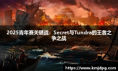 2025青年赛关键战：Secret与Tundra的王者之争之战