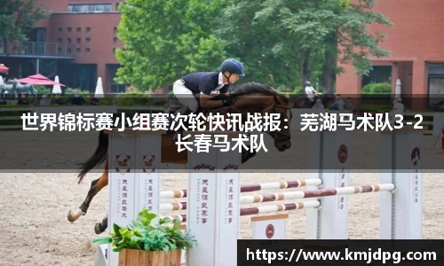 世界锦标赛小组赛次轮快讯战报：芜湖马术队3-2长春马术队