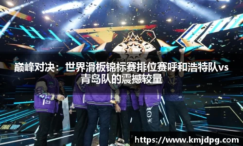 巅峰对决：世界滑板锦标赛排位赛呼和浩特队vs青岛队的震撼较量