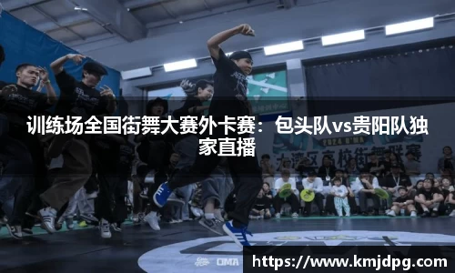 训练场全国街舞大赛外卡赛：包头队vs贵阳队独家直播