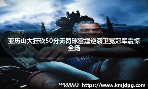 亚历山大狂砍50分无罚球雷霆逆袭卫冕冠军震惊全场