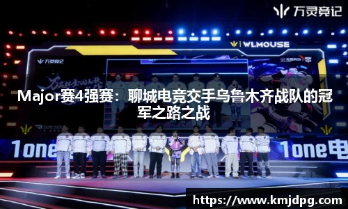 Major赛4强赛：聊城电竞交手乌鲁木齐战队的冠军之路之战