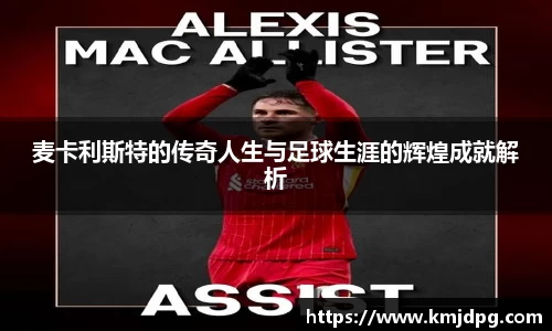 麦卡利斯特的传奇人生与足球生涯的辉煌成就解析